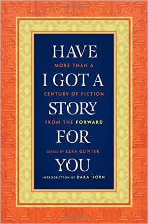 Have I Got a Story for You: More Than a Century of Fiction from the Forward, Edited by Ezra Glinter